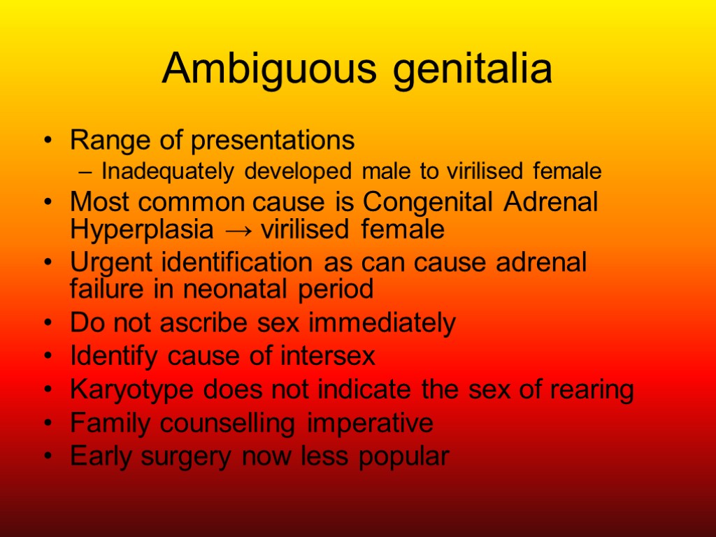 Ambiguous genitalia Range of presentations Inadequately developed male to virilised female Most common cause